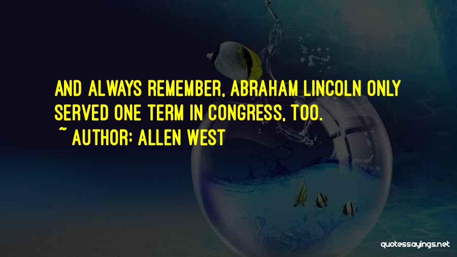 Allen West Quotes: And Always Remember, Abraham Lincoln Only Served One Term In Congress, Too.