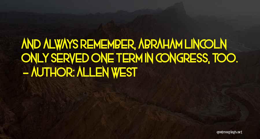 Allen West Quotes: And Always Remember, Abraham Lincoln Only Served One Term In Congress, Too.