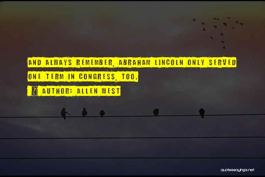 Allen West Quotes: And Always Remember, Abraham Lincoln Only Served One Term In Congress, Too.