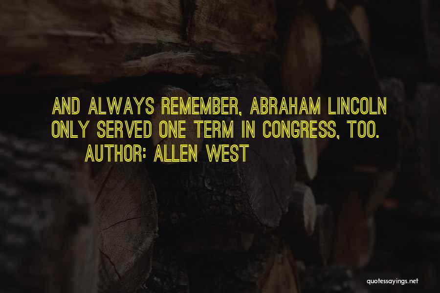 Allen West Quotes: And Always Remember, Abraham Lincoln Only Served One Term In Congress, Too.