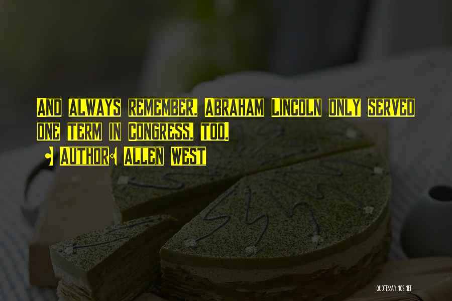 Allen West Quotes: And Always Remember, Abraham Lincoln Only Served One Term In Congress, Too.