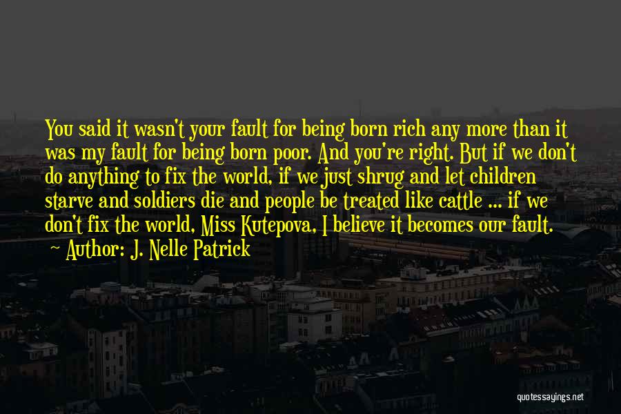 J. Nelle Patrick Quotes: You Said It Wasn't Your Fault For Being Born Rich Any More Than It Was My Fault For Being Born