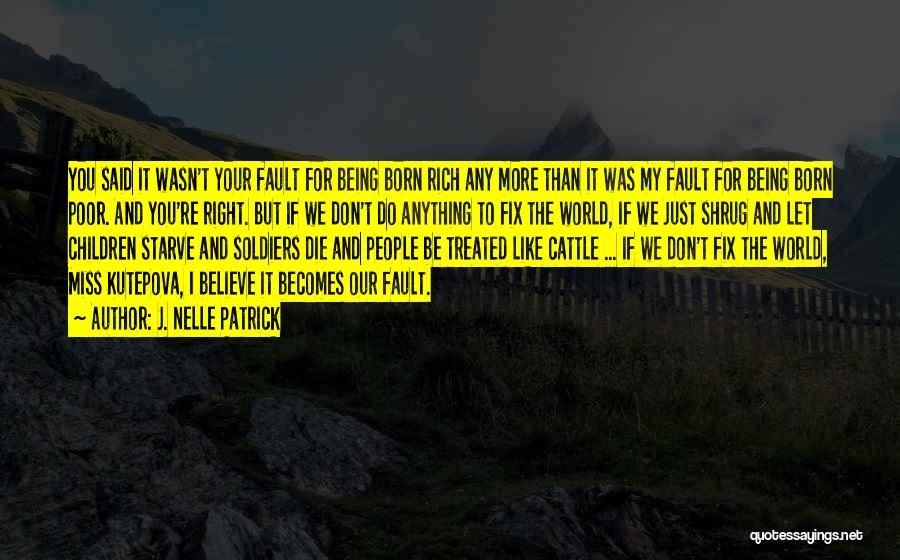 J. Nelle Patrick Quotes: You Said It Wasn't Your Fault For Being Born Rich Any More Than It Was My Fault For Being Born