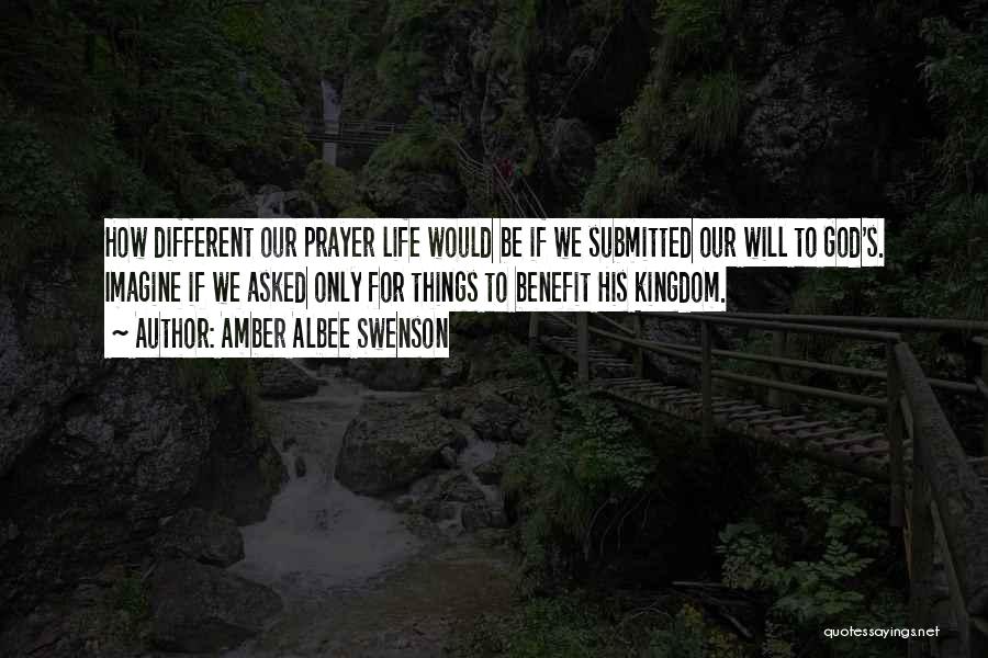 Amber Albee Swenson Quotes: How Different Our Prayer Life Would Be If We Submitted Our Will To God's. Imagine If We Asked Only For