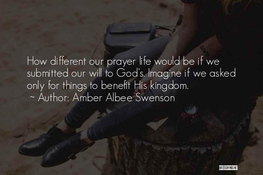 Amber Albee Swenson Quotes: How Different Our Prayer Life Would Be If We Submitted Our Will To God's. Imagine If We Asked Only For