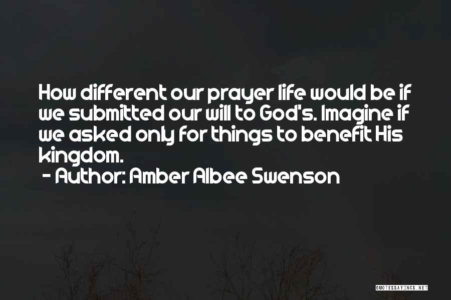 Amber Albee Swenson Quotes: How Different Our Prayer Life Would Be If We Submitted Our Will To God's. Imagine If We Asked Only For