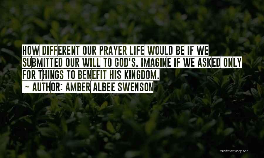Amber Albee Swenson Quotes: How Different Our Prayer Life Would Be If We Submitted Our Will To God's. Imagine If We Asked Only For