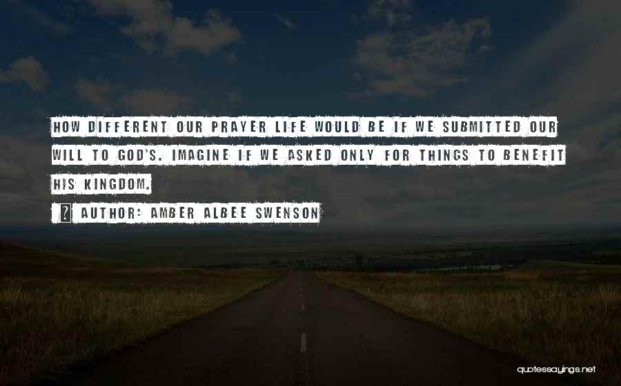 Amber Albee Swenson Quotes: How Different Our Prayer Life Would Be If We Submitted Our Will To God's. Imagine If We Asked Only For