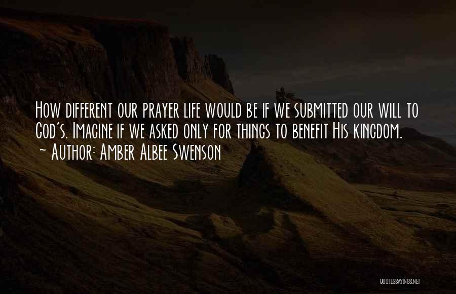 Amber Albee Swenson Quotes: How Different Our Prayer Life Would Be If We Submitted Our Will To God's. Imagine If We Asked Only For