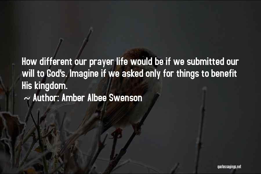 Amber Albee Swenson Quotes: How Different Our Prayer Life Would Be If We Submitted Our Will To God's. Imagine If We Asked Only For