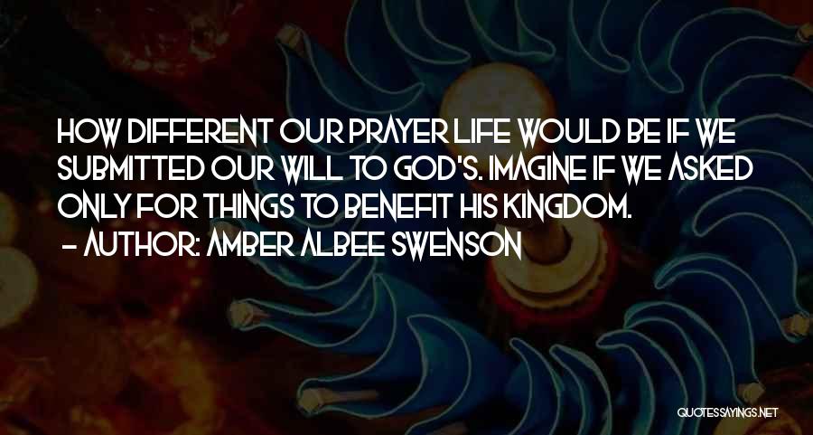 Amber Albee Swenson Quotes: How Different Our Prayer Life Would Be If We Submitted Our Will To God's. Imagine If We Asked Only For