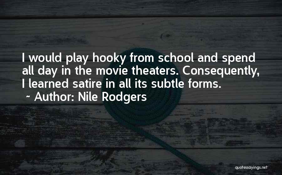 Nile Rodgers Quotes: I Would Play Hooky From School And Spend All Day In The Movie Theaters. Consequently, I Learned Satire In All