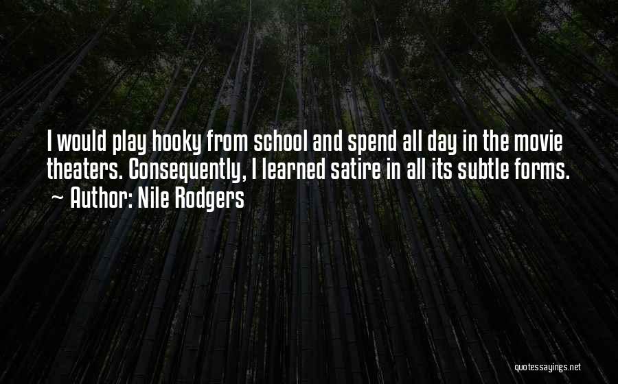 Nile Rodgers Quotes: I Would Play Hooky From School And Spend All Day In The Movie Theaters. Consequently, I Learned Satire In All