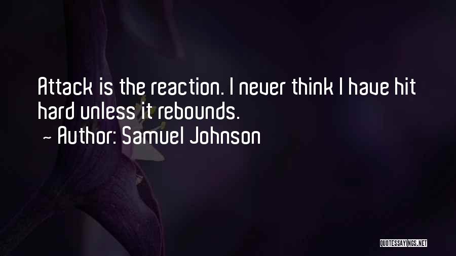 Samuel Johnson Quotes: Attack Is The Reaction. I Never Think I Have Hit Hard Unless It Rebounds.