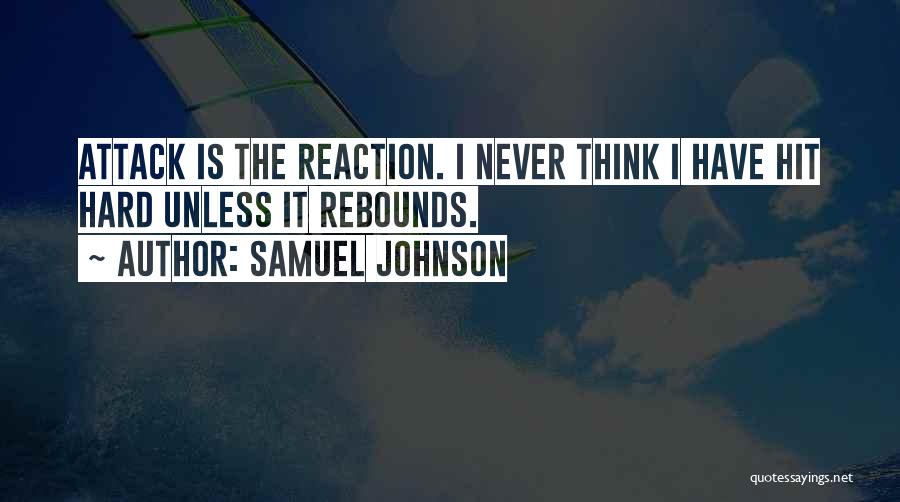 Samuel Johnson Quotes: Attack Is The Reaction. I Never Think I Have Hit Hard Unless It Rebounds.