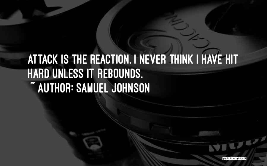 Samuel Johnson Quotes: Attack Is The Reaction. I Never Think I Have Hit Hard Unless It Rebounds.