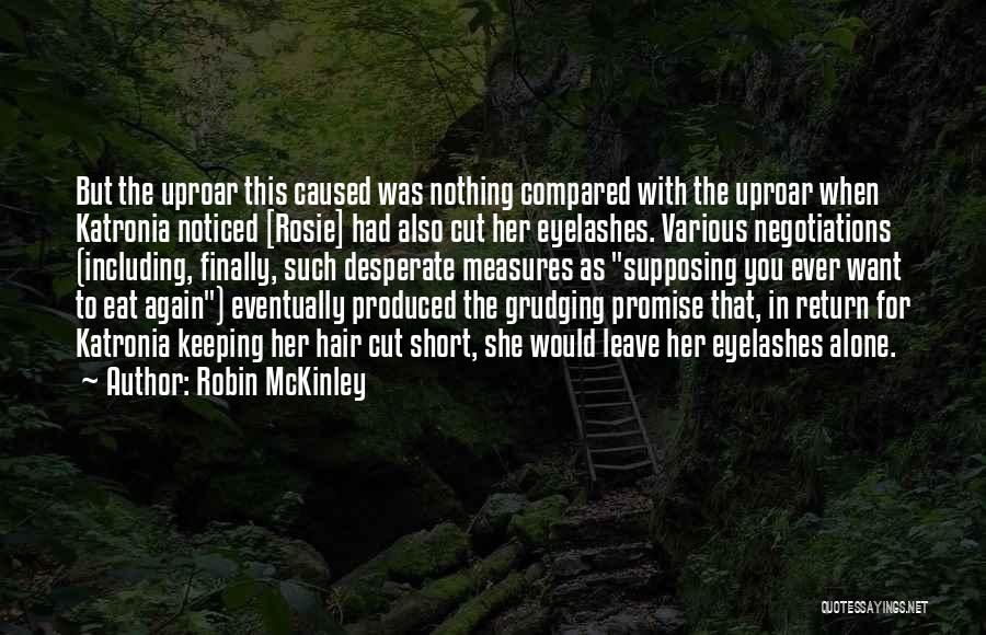 Robin McKinley Quotes: But The Uproar This Caused Was Nothing Compared With The Uproar When Katronia Noticed [rosie] Had Also Cut Her Eyelashes.