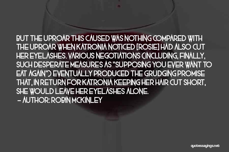 Robin McKinley Quotes: But The Uproar This Caused Was Nothing Compared With The Uproar When Katronia Noticed [rosie] Had Also Cut Her Eyelashes.