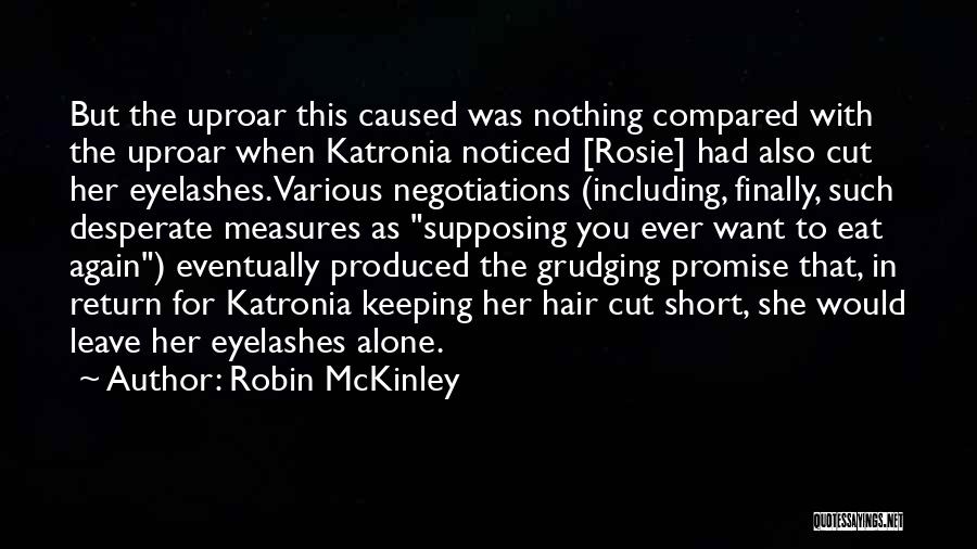 Robin McKinley Quotes: But The Uproar This Caused Was Nothing Compared With The Uproar When Katronia Noticed [rosie] Had Also Cut Her Eyelashes.