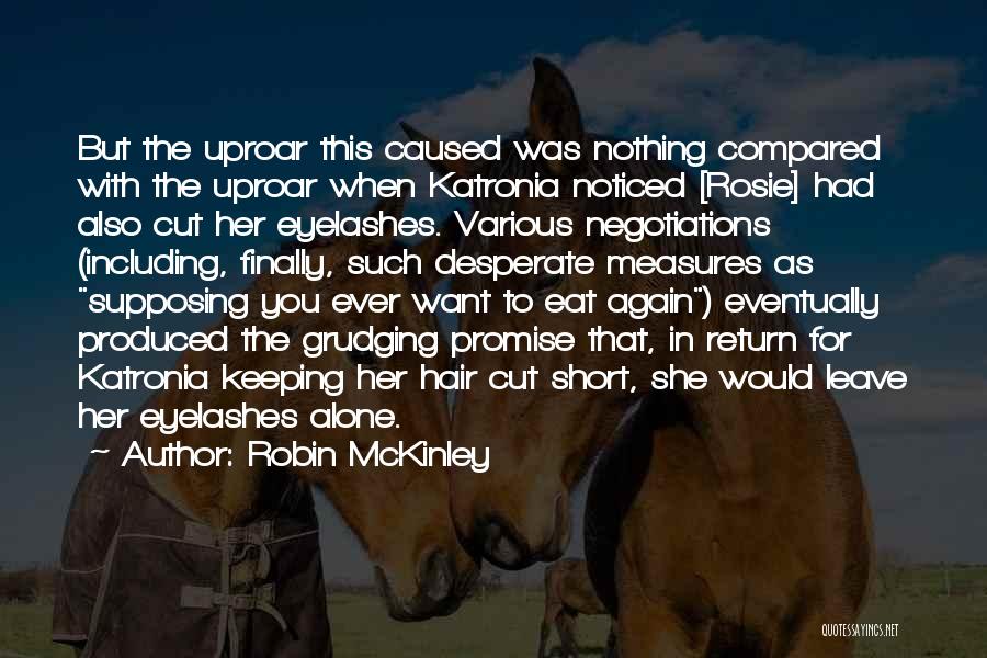 Robin McKinley Quotes: But The Uproar This Caused Was Nothing Compared With The Uproar When Katronia Noticed [rosie] Had Also Cut Her Eyelashes.