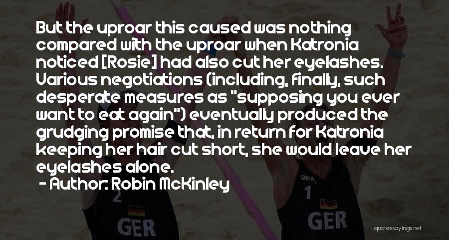 Robin McKinley Quotes: But The Uproar This Caused Was Nothing Compared With The Uproar When Katronia Noticed [rosie] Had Also Cut Her Eyelashes.