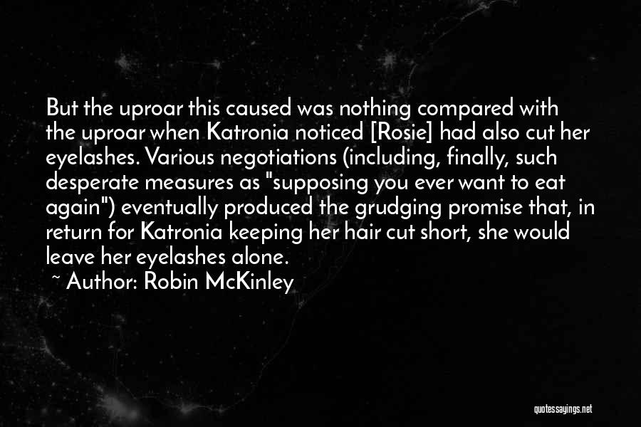 Robin McKinley Quotes: But The Uproar This Caused Was Nothing Compared With The Uproar When Katronia Noticed [rosie] Had Also Cut Her Eyelashes.