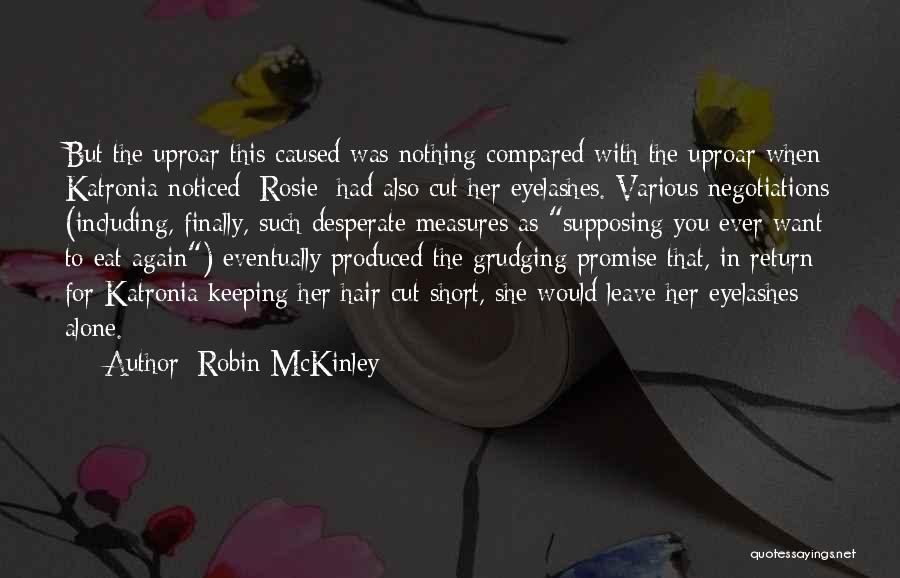 Robin McKinley Quotes: But The Uproar This Caused Was Nothing Compared With The Uproar When Katronia Noticed [rosie] Had Also Cut Her Eyelashes.