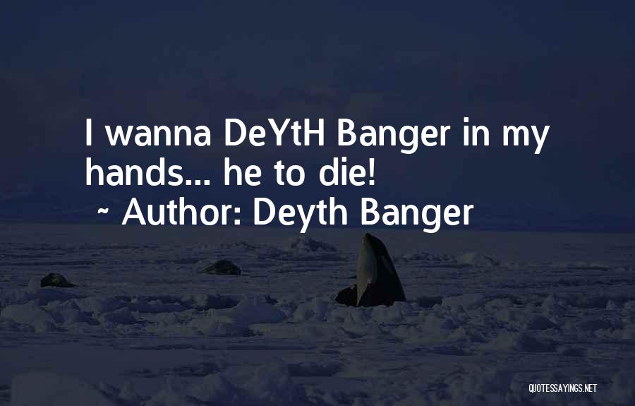 Deyth Banger Quotes: I Wanna Deyth Banger In My Hands... He To Die!