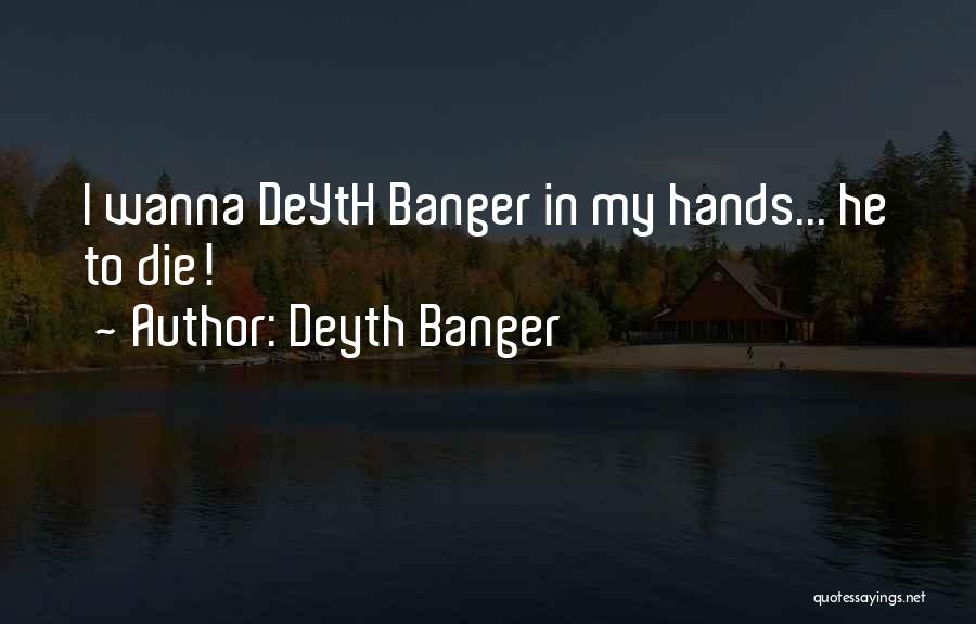 Deyth Banger Quotes: I Wanna Deyth Banger In My Hands... He To Die!