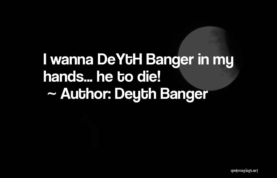 Deyth Banger Quotes: I Wanna Deyth Banger In My Hands... He To Die!