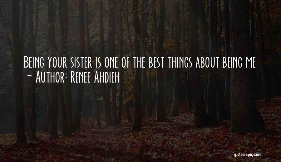 Renee Ahdieh Quotes: Being Your Sister Is One Of The Best Things About Being Me