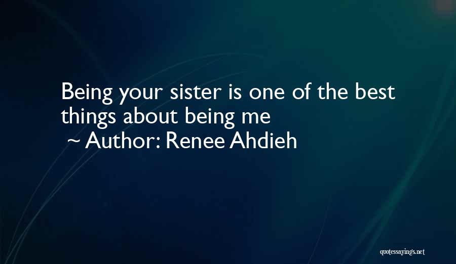 Renee Ahdieh Quotes: Being Your Sister Is One Of The Best Things About Being Me
