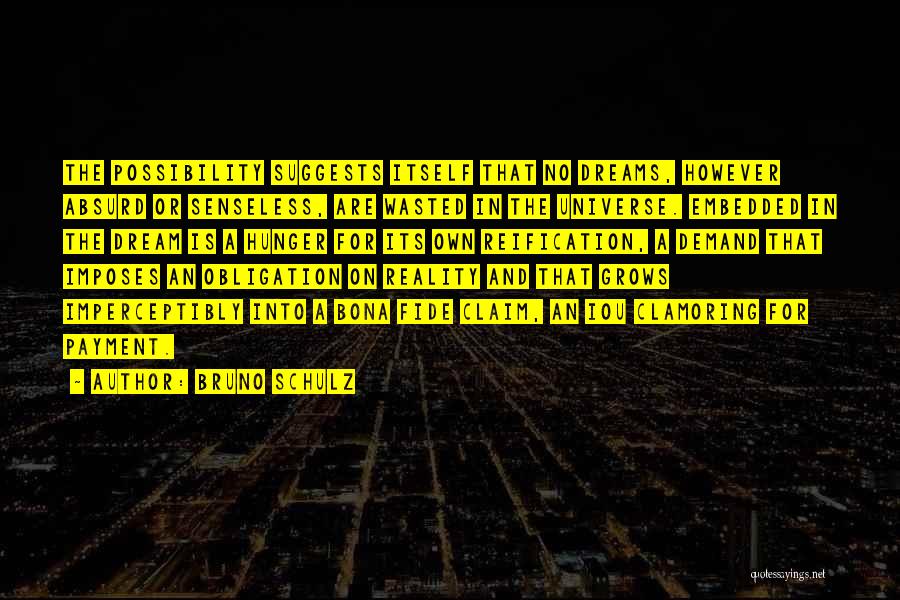 Bruno Schulz Quotes: The Possibility Suggests Itself That No Dreams, However Absurd Or Senseless, Are Wasted In The Universe. Embedded In The Dream