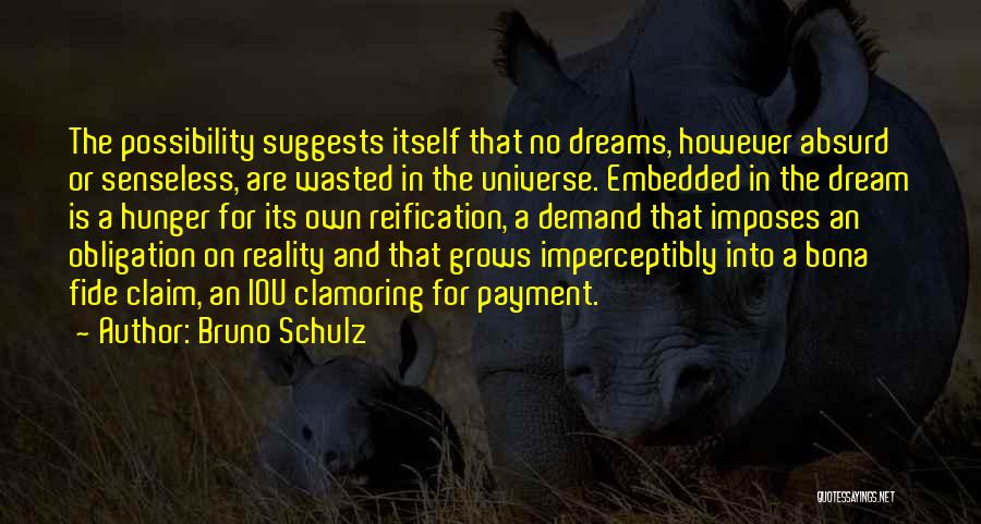 Bruno Schulz Quotes: The Possibility Suggests Itself That No Dreams, However Absurd Or Senseless, Are Wasted In The Universe. Embedded In The Dream
