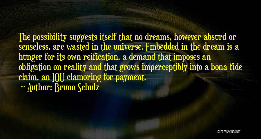 Bruno Schulz Quotes: The Possibility Suggests Itself That No Dreams, However Absurd Or Senseless, Are Wasted In The Universe. Embedded In The Dream