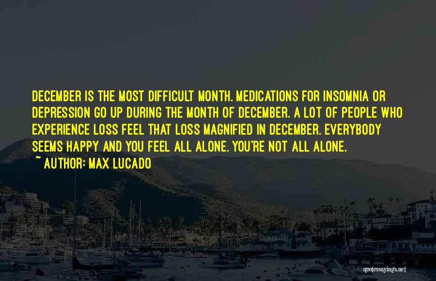 Max Lucado Quotes: December Is The Most Difficult Month. Medications For Insomnia Or Depression Go Up During The Month Of December. A Lot