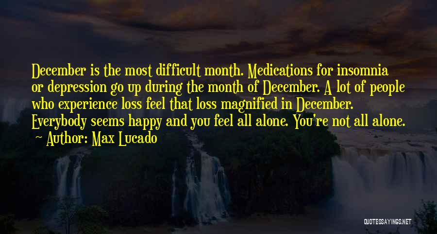 Max Lucado Quotes: December Is The Most Difficult Month. Medications For Insomnia Or Depression Go Up During The Month Of December. A Lot