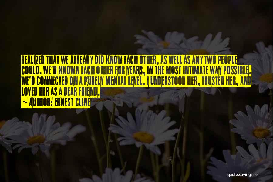 Ernest Cline Quotes: Realized That We Already Did Know Each Other, As Well As Any Two People Could. We'd Known Each Other For