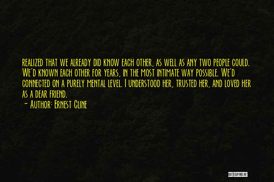 Ernest Cline Quotes: Realized That We Already Did Know Each Other, As Well As Any Two People Could. We'd Known Each Other For