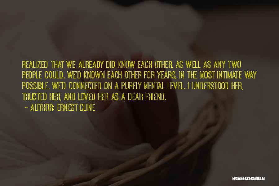 Ernest Cline Quotes: Realized That We Already Did Know Each Other, As Well As Any Two People Could. We'd Known Each Other For