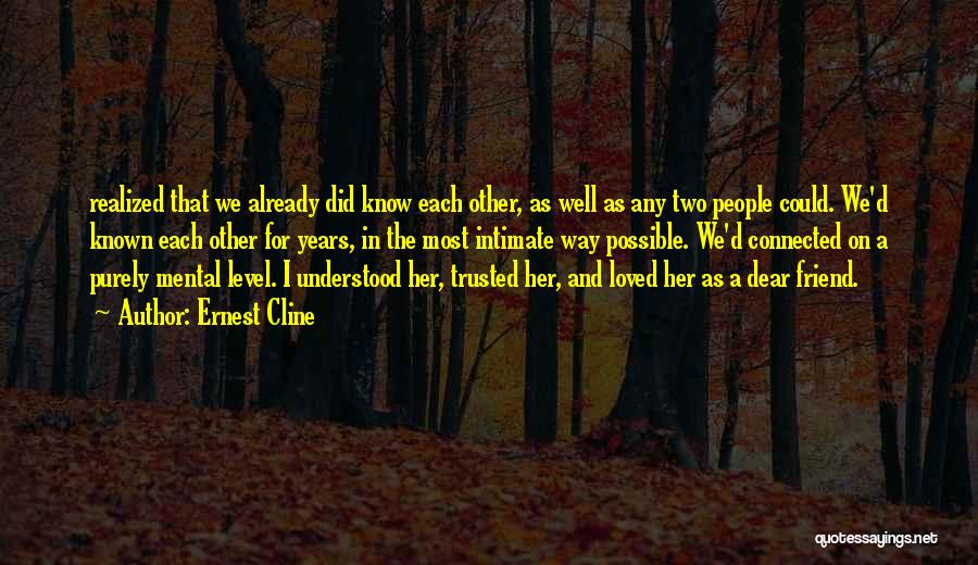 Ernest Cline Quotes: Realized That We Already Did Know Each Other, As Well As Any Two People Could. We'd Known Each Other For