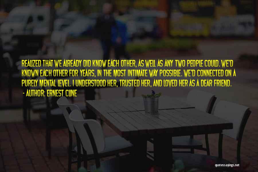 Ernest Cline Quotes: Realized That We Already Did Know Each Other, As Well As Any Two People Could. We'd Known Each Other For