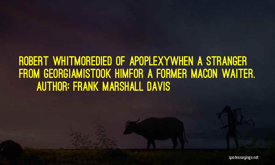 Frank Marshall Davis Quotes: Robert Whitmoredied Of Apoplexywhen A Stranger From Georgiamistook Himfor A Former Macon Waiter.