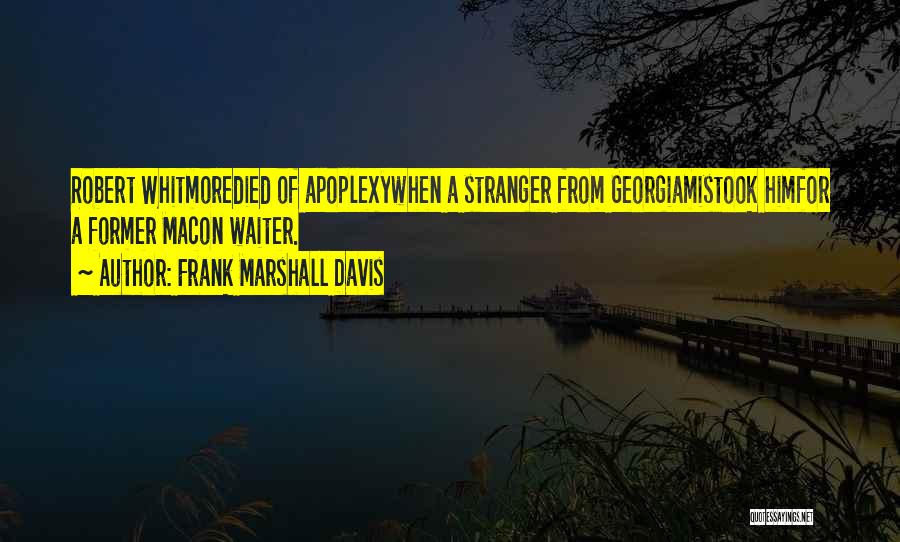 Frank Marshall Davis Quotes: Robert Whitmoredied Of Apoplexywhen A Stranger From Georgiamistook Himfor A Former Macon Waiter.