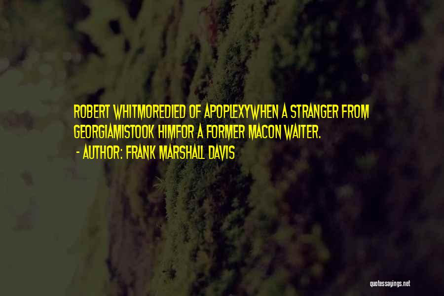 Frank Marshall Davis Quotes: Robert Whitmoredied Of Apoplexywhen A Stranger From Georgiamistook Himfor A Former Macon Waiter.