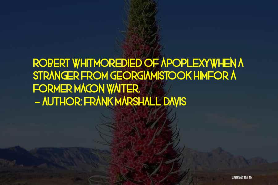 Frank Marshall Davis Quotes: Robert Whitmoredied Of Apoplexywhen A Stranger From Georgiamistook Himfor A Former Macon Waiter.