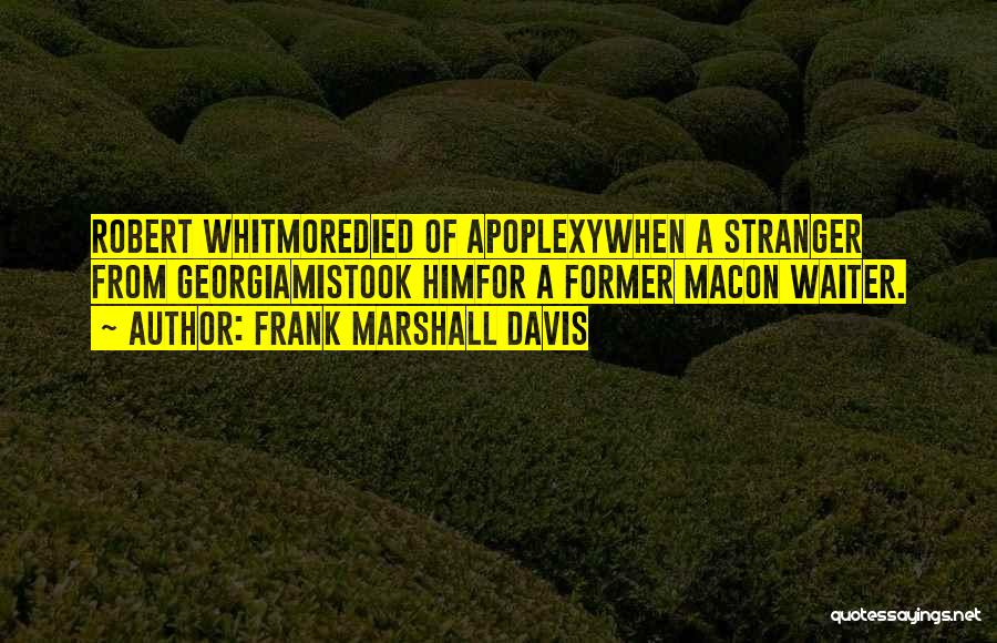 Frank Marshall Davis Quotes: Robert Whitmoredied Of Apoplexywhen A Stranger From Georgiamistook Himfor A Former Macon Waiter.