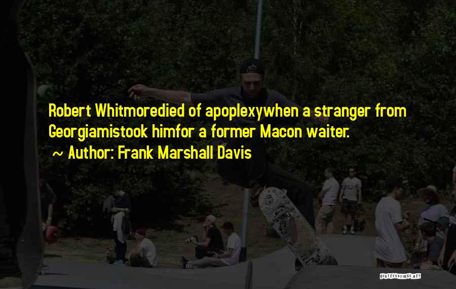 Frank Marshall Davis Quotes: Robert Whitmoredied Of Apoplexywhen A Stranger From Georgiamistook Himfor A Former Macon Waiter.