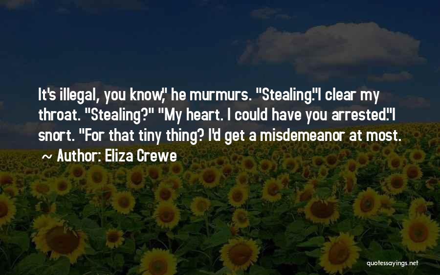 Eliza Crewe Quotes: It's Illegal, You Know, He Murmurs. Stealing.i Clear My Throat. Stealing? My Heart. I Could Have You Arrested.i Snort. For