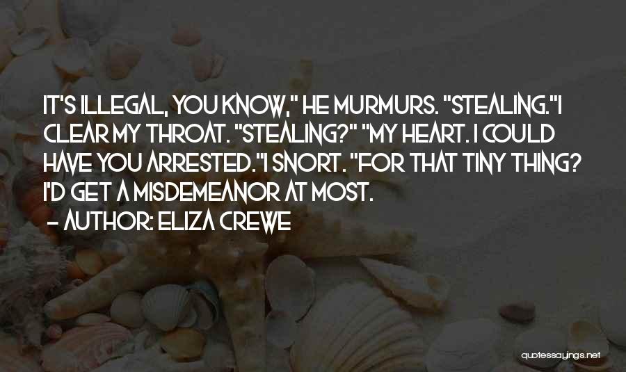 Eliza Crewe Quotes: It's Illegal, You Know, He Murmurs. Stealing.i Clear My Throat. Stealing? My Heart. I Could Have You Arrested.i Snort. For